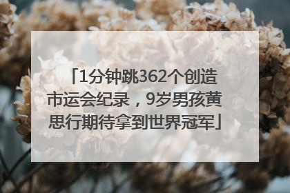 1分钟跳362个创造市运会纪录，9岁男孩黄思行期待拿到世界冠军