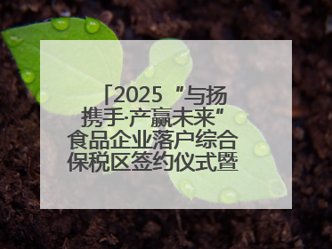 2025“与扬携手·产赢未来”食品企业落户综合保税区签约仪式暨食品产业合作交流对接会成功举办