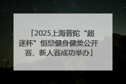 2025上海普陀“超迷杯”恒鼎健身健美公开赛、新人赛成功举办