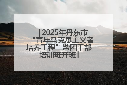 2025年丹东市“青年马克思主义者培养工程”暨团干部培训班开班