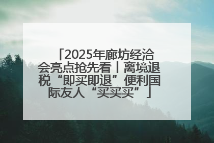 2025年廊坊经洽会亮点抢先看丨离境退税“即买即退”便利国际友人“买买买”