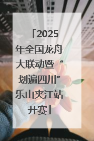 2025年全国龙舟大联动暨“划遍四川”乐山夹江站开赛