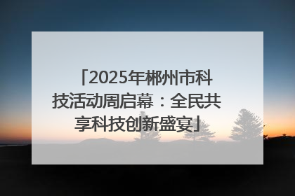 2025年郴州市科技活动周启幕：全民共享科技创新盛宴