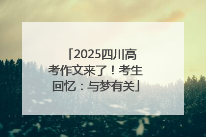 2025四川高考作文来了！考生回忆：与梦有关