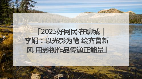 2025好网民·在聊城｜李娟：以光影为笔 绘齐鲁新风 用影视作品传递正能量