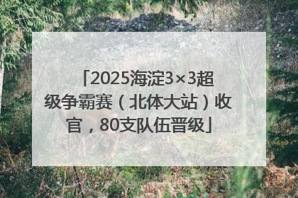 2025海淀3×3超级争霸赛（北体大站）收官，80支队伍晋级