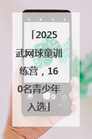 2025武网球童训练营，160名青少年入选