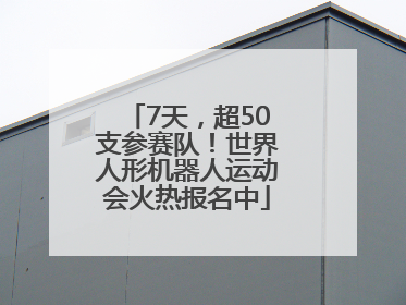 7天，超50支参赛队！世界人形机器人运动会火热报名中