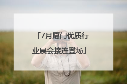 7月厦门优质行业展会接连登场