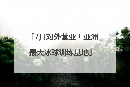 7月对外营业！亚洲最大冰球训练基地
