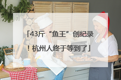 43斤“鱼王”创纪录！杭州人终于等到了