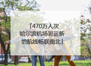 470万人次 哈尔滨机场暑运新增航线畅联南北