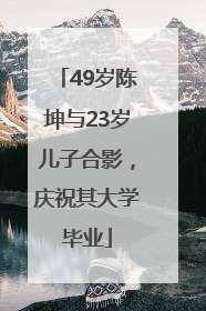 49岁陈坤与23岁儿子合影，庆祝其大学毕业