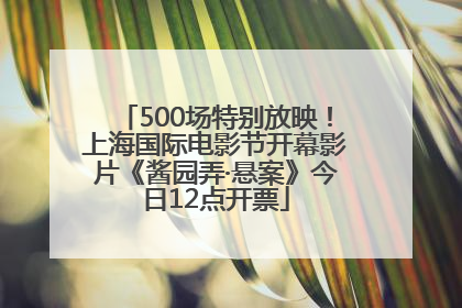 500场特别放映！上海国际电影节开幕影片《酱园弄·悬案》今日12点开票