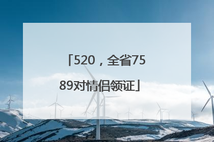 520，全省7589对情侣领证