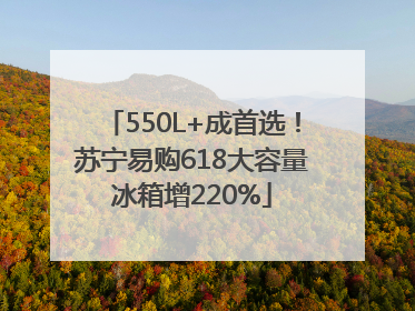 550L+成首选！苏宁易购618大容量冰箱增220%
