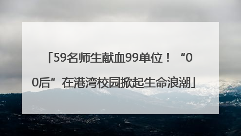 59名师生献血99单位！“00后”在港湾校园掀起生命浪潮