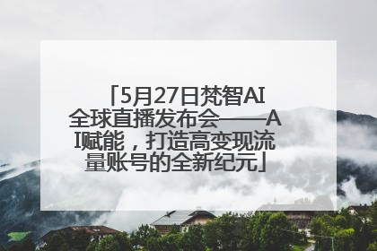 5月27日梵智AI全球直播发布会——AI赋能，打造高变现流量账号的全新纪元