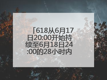 618从6月17日20:00开始持续至6月18日24:00的28小时内买手机最便宜