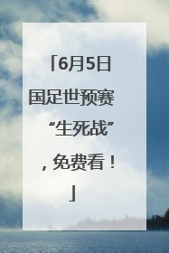 6月5日国足世预赛“生死战”，免费看！