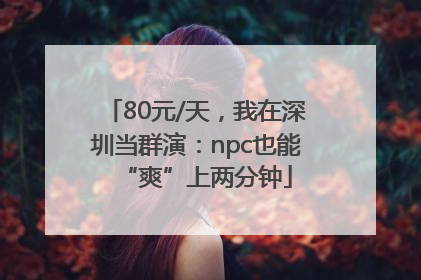 80元/天，我在深圳当群演：npc也能“爽”上两分钟