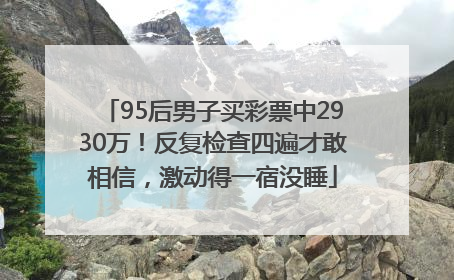 95后男子买彩票中2930万！反复检查四遍才敢相信，激动得一宿没睡