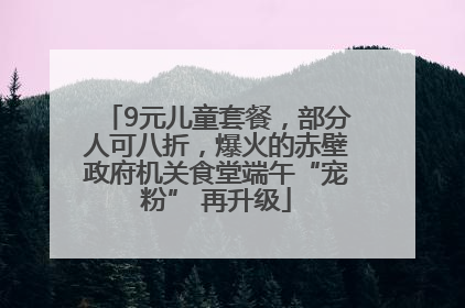 9元儿童套餐，部分人可八折，爆火的赤壁政府机关食堂端午“宠粉” 再升级