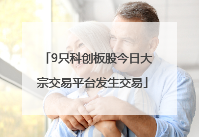 9只科创板股今日大宗交易平台发生交易