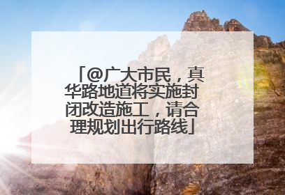 @广大市民，真华路地道将实施封闭改造施工，请合理规划出行路线