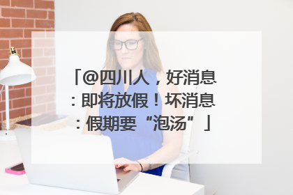 @四川人，好消息：即将放假！坏消息：假期要“泡汤”