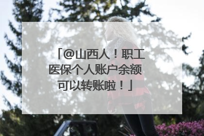 @山西人！职工医保个人账户余额可以转账啦！