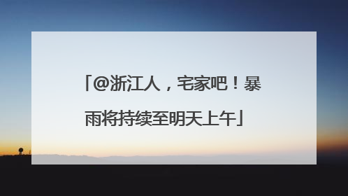 @浙江人，宅家吧！暴雨将持续至明天上午