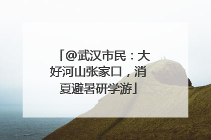 @武汉市民：大好河山张家口，消夏避暑研学游
