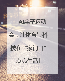 AI亲子运动会，让体育与科技在“家门口”点亮生活
