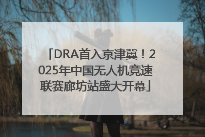 DRA首入京津冀！2025年中国无人机竞速联赛廊坊站盛大开幕