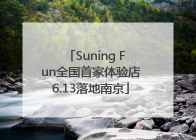 Suning Fun全国首家体验店6.13落地南京