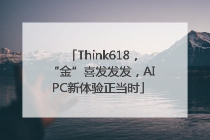 Think618，“金”喜发发发，AIPC新体验正当时