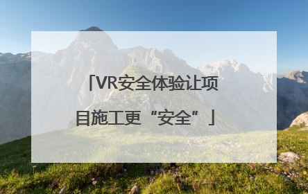 VR安全体验让项目施工更“安全”