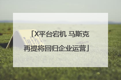 X平台宕机 马斯克再提将回归企业运营